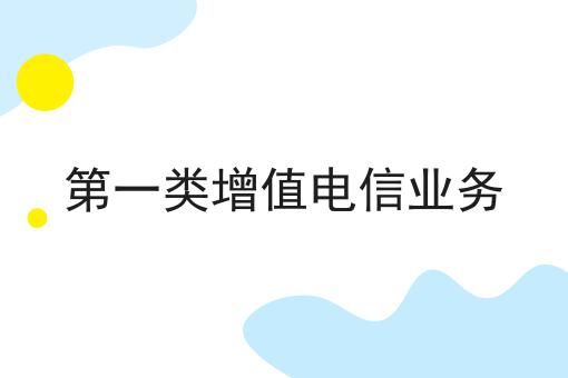 第一类增值电信业务 第一类增值电信业务