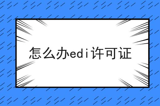 怎么办edi许可证 怎么办edi许可证