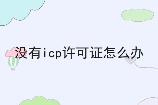震惊！！没有icp许可证怎么办原来这么简单