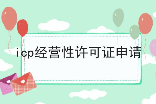 icp经营性许可证申请 icp经营性许可证申请