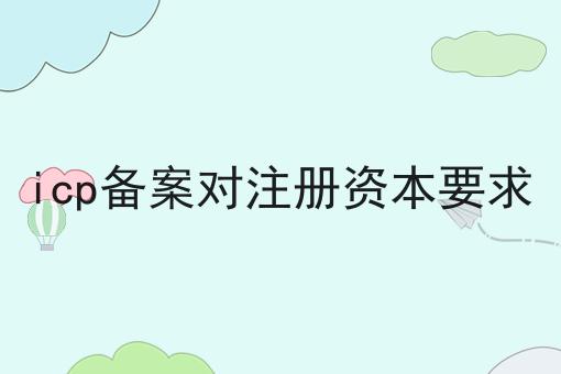 icp备案对注册资本要求