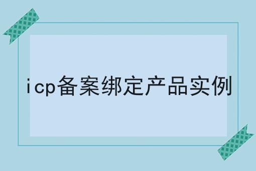 快来看看，icp备案绑定产品实例都有哪些？