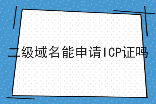 二级域名能申请ICP证吗