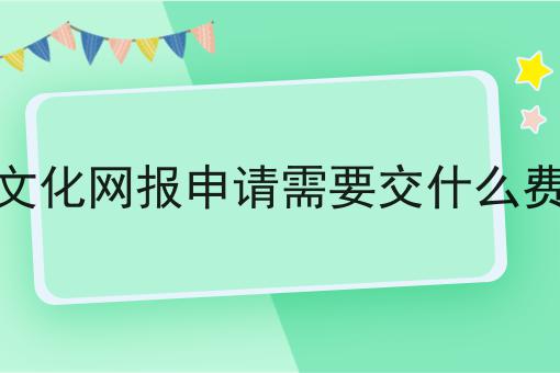 文化网报申请需要交什么费 文化网报申请需要交什么费