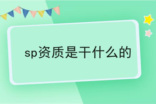 sp资质是干什么的 sp资质是干什么的
