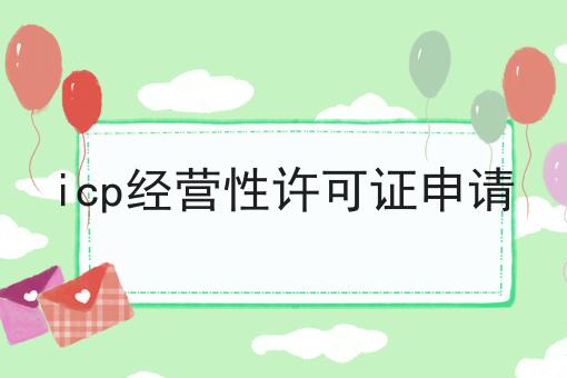 icp经营性许可证申请 icp经营性许可证申请
