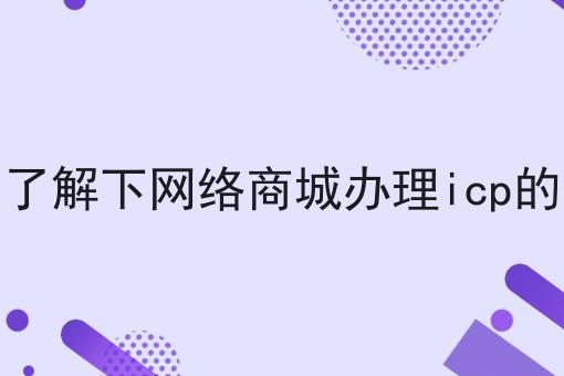 简单了解下网络商城办理icp的情况 简单了解下网络商城办理icp的情况