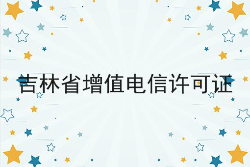 吉林省增值电信许可证