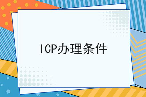 ICP办理条件，速看教你怎么做！