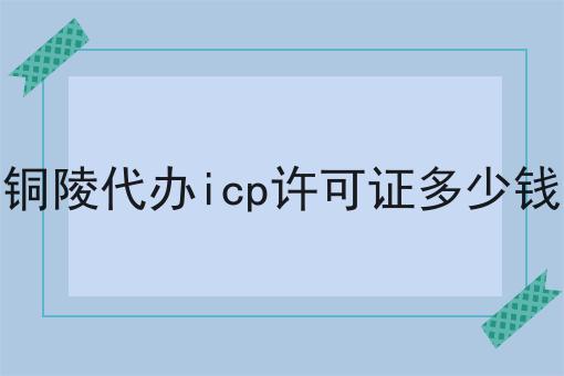 铜陵代办icp许可证多少钱，小妙招！