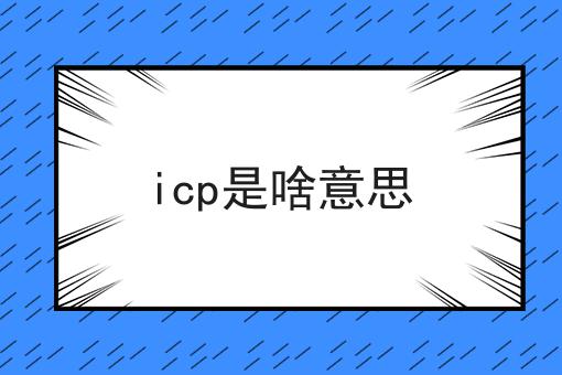 icp是啥意思，我来告诉你答案！