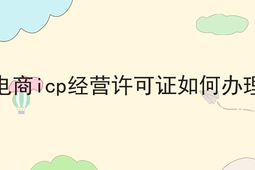 电商icp经营许可证如何办理