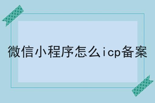 微信小程序怎么icp备案，操作流程在这里！