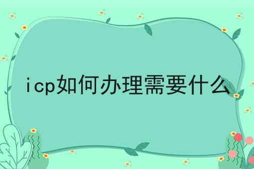 icp如何办理需要什么，重要通知！