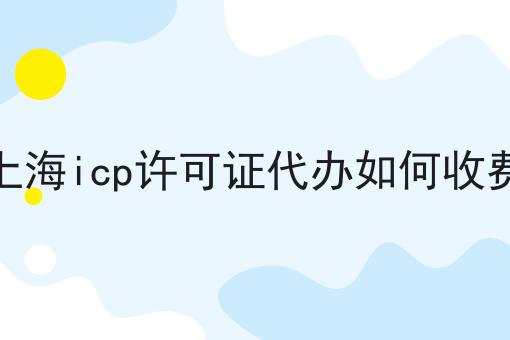 上海icp许可证代办如何收费，真的一点也不难！