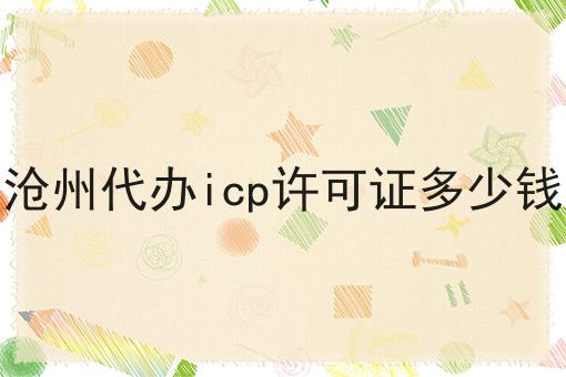 沧州代办icp许可证多少钱