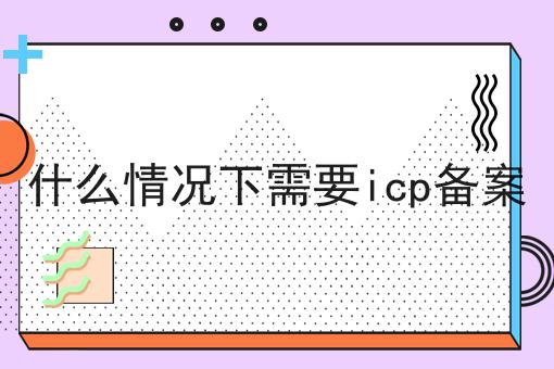 什么情况下需要icp备案