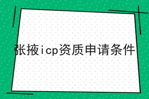 张掖icp资质申请条件 张掖icp资质申请条件