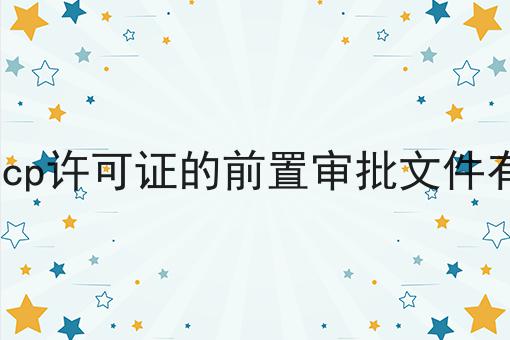 办理icp许可证的前置审批文件有哪些