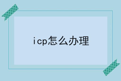 icp怎么办理 icp怎么办理