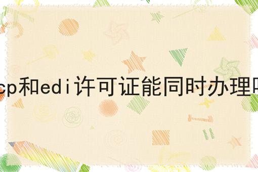 icp和edi许可证能同时办理吗