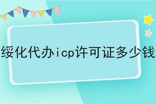 绥化代办icp许可证多少钱 绥化代办icp许可证多少钱