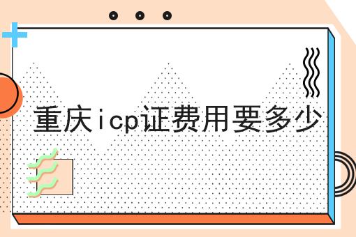 重庆icp证费用要多少
