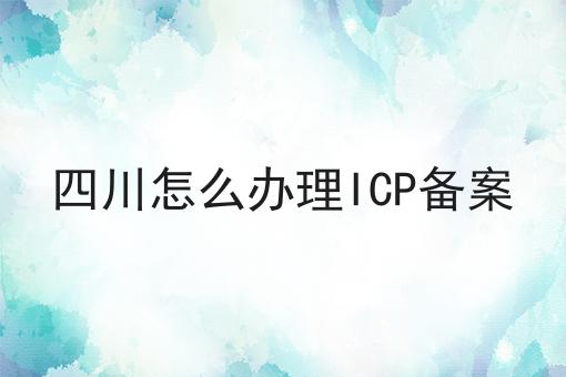 四川怎么办理ICP备案 四川怎么办理ICP备案