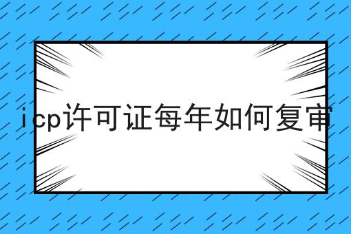 icp许可证每年如何复审