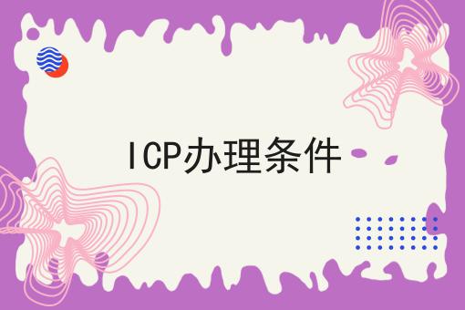 ICP办理条件，速看教你怎么做！
