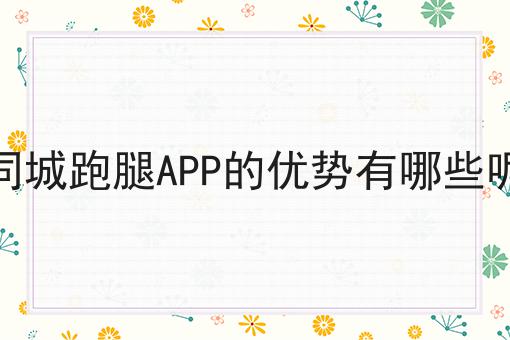 哇塞！同城跑腿APP的优势有哪些呢可以如此简单！