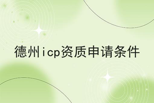 德州icp资质申请条件 德州icp资质申请条件