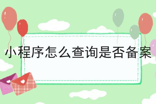 小程序怎么查询是否备案，这个流程真省心！