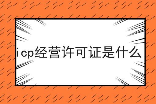 icp经营许可证是什么，注意事项快来看！
