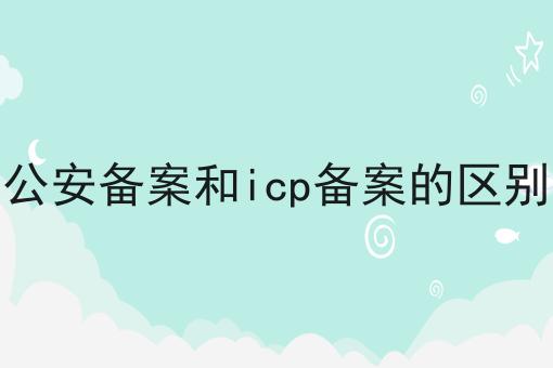 公安备案和icp备案的区别