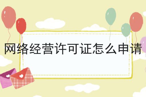 网络经营许可证怎么申请 网络经营许可证怎么申请