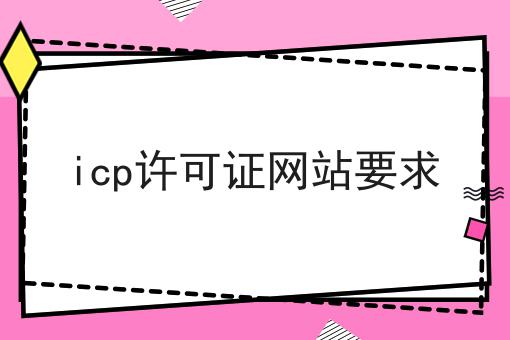 icp许可证网站要求 icp许可证网站要求