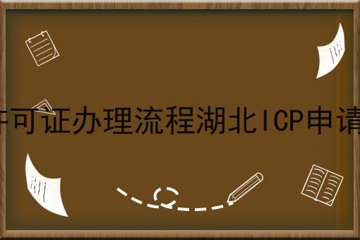 湖北icp许可证办理流程湖北ICP申请干货分享 湖北icp许可证办理流程湖北ICP申请干货分享