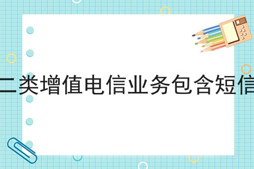 第二类增值电信业务包含短信吗不看早晚出大事！
