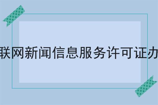 互联网新闻信息服务许可证办理，简单几步轻松拿证