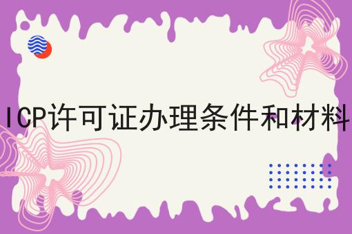 ICP许可证办理条件和材料