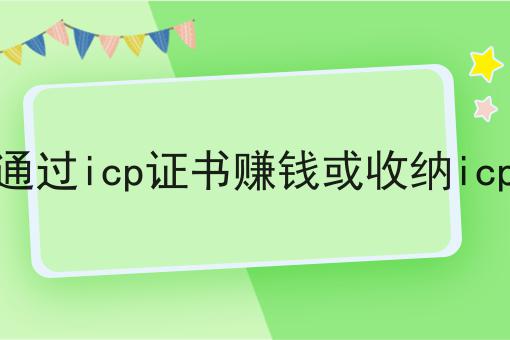 如何通过icp证书赚钱或收纳icp证书，老板必看！