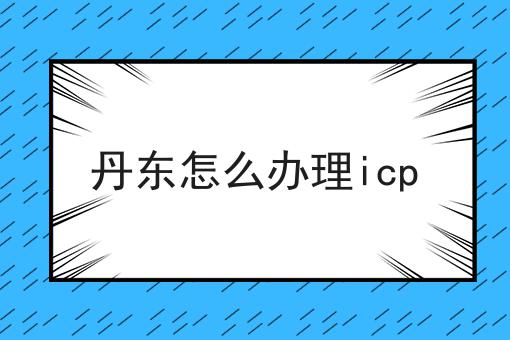 丹东怎么办理icp