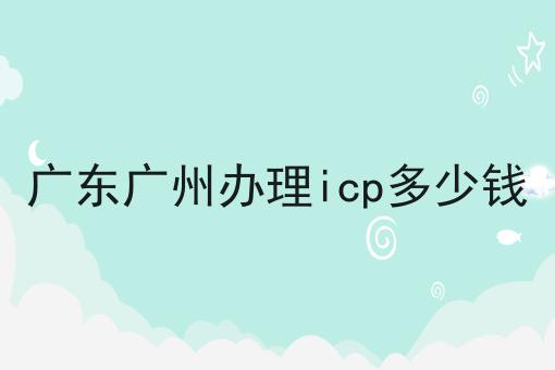 广东广州办理icp多少钱