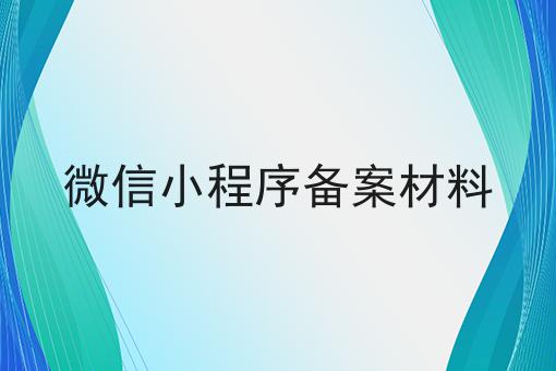 微信小程序备案材料，可以用于哪些业务？