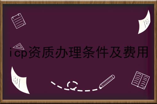 icp资质办理条件及费用 icp资质办理条件及费用