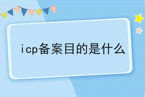 行情大揭秘！icp备案目的是什么相关资讯来了！