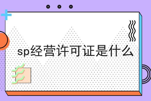 sp经营许可证是什么 sp经营许可证是什么