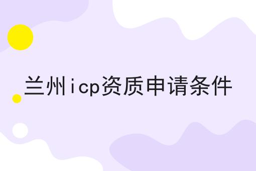 兰州icp资质申请条件 兰州icp资质申请条件