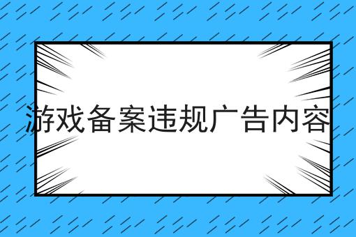 游戏备案违规广告内容 游戏备案违规广告内容
